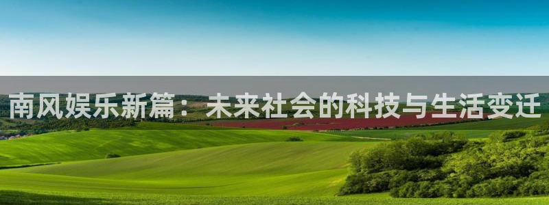开丰娱乐地址：南风娱乐新篇：未来社会的科技与生活变迁