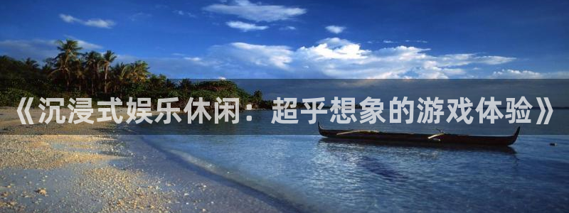 开丰娱乐地址：《沉浸式娱乐休闲：超乎想象的游戏体验》