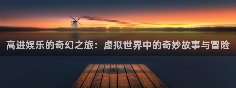 开丰娱乐地址：高进娱乐的奇幻之旅：虚拟世界中的奇妙故事与冒险