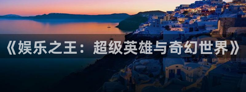 开丰娱乐168：《娱乐之王：超级英雄与奇幻世界》
