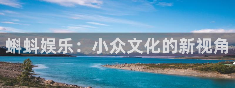 开丰娱乐：蝌蚪娱乐：小众文化的新视角