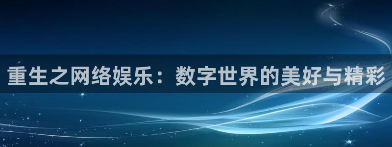 开丰娱乐168：重生之网络娱乐：数字世界的美好与精彩