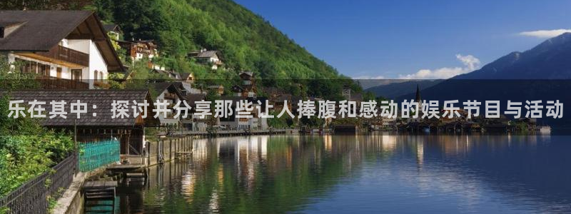 开丰娱乐168：乐在其中：探讨并分享那些让人捧腹和感动的娱乐节目与活动